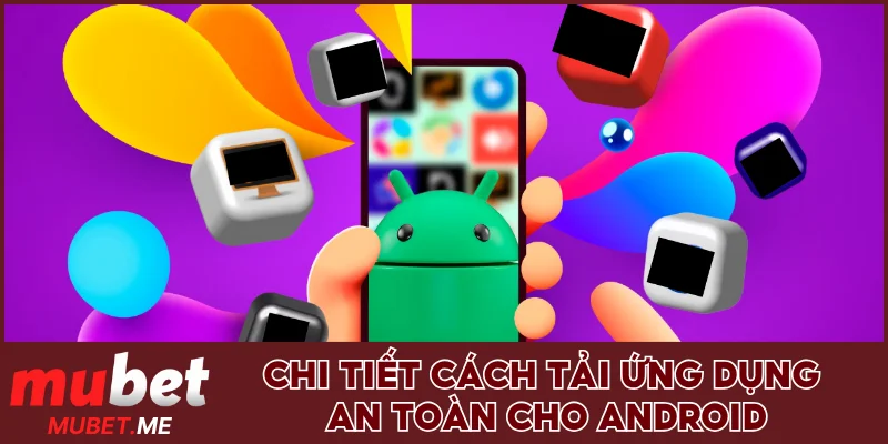 Chi tiết cách tải ứng dụng an toàn cho Android